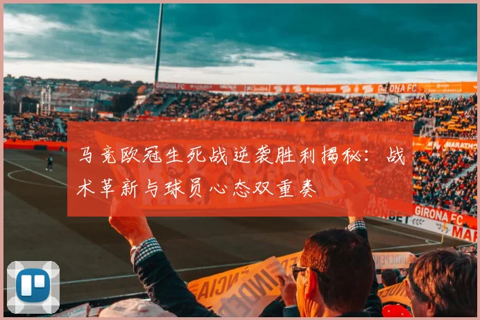 马竞欧冠生死战逆袭胜利揭秘：战术革新与球员心态双重奏