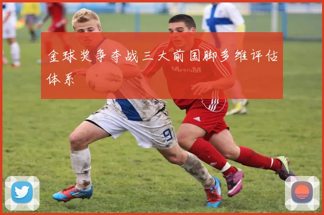 金球奖争夺战三大前国脚多维评估体系