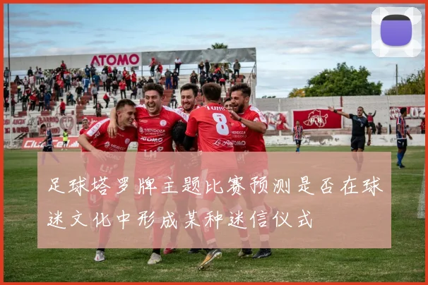 足球塔罗牌主题比赛预测是否在球迷文化中形成某种迷信仪式