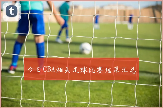 今日CBA相关足球比赛结果汇总
