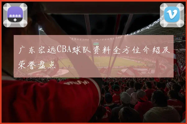 广东宏远CBA球队资料全方位介绍及荣誉盘点