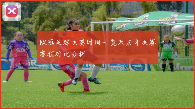 欧冠足球决赛时间一览及历年决赛赛程对比分析
