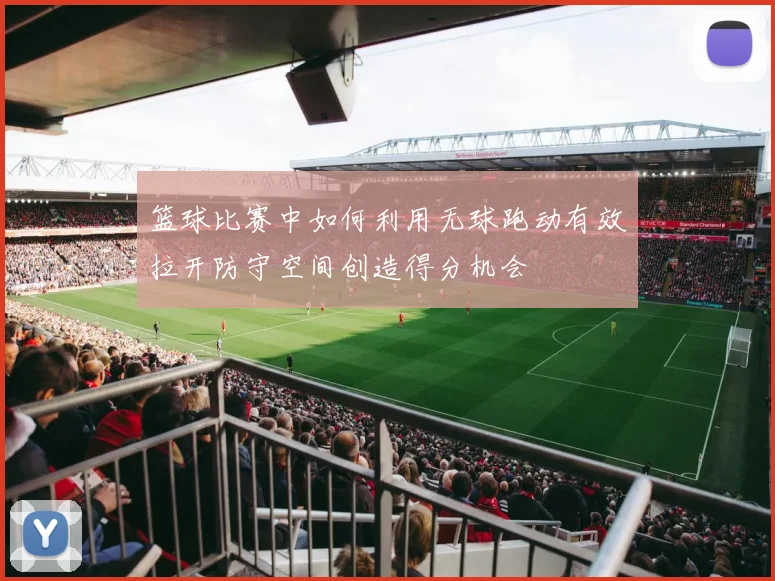 篮球比赛中如何利用无球跑动有效拉开防守空间创造得分机会