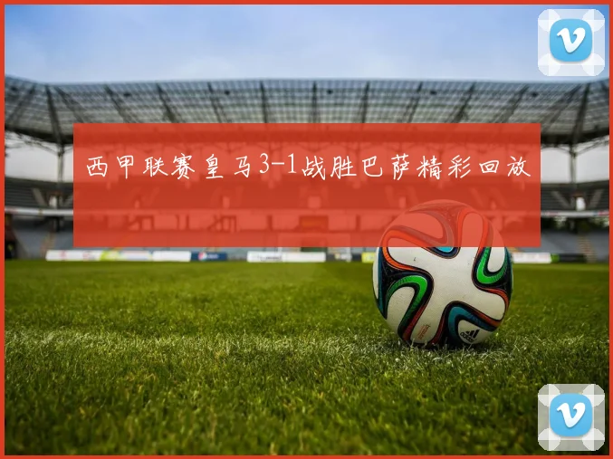 西甲联赛皇马3-1战胜巴萨精彩回放