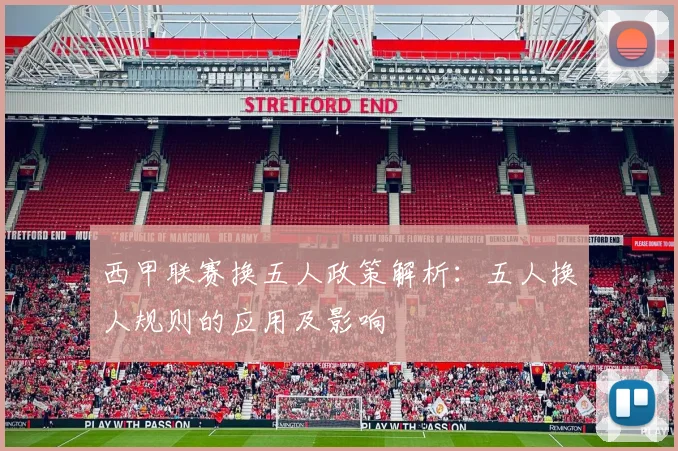 西甲联赛换五人政策解析：五人换人规则的应用及影响