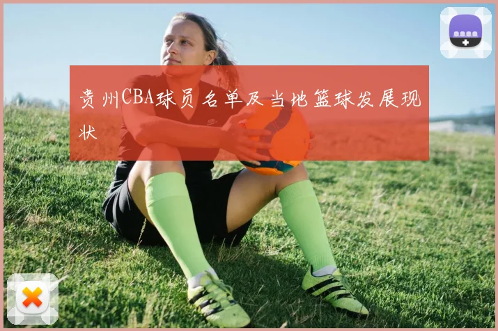 贵州CBA球员名单及当地篮球发展现状